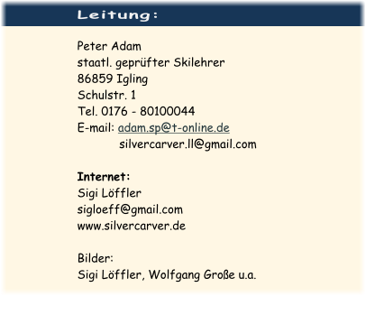 Leitung:  Peter Adam staatl. geprüfter Skilehrer 86859 Igling Schulstr. 1 Tel. 0176 - 80100044 E-mail: adam.sp@t-online.de             silvercarver.ll@gmail.com  Internet: Sigi Löffler sigloeff@gmail.com www.silvercarver.de  Bilder: Sigi Löffler, Wolfgang Große u.a.